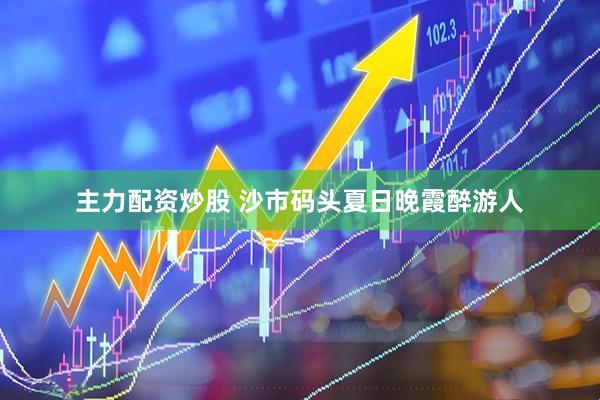 主力配资炒股 沙市码头夏日晚霞醉游人