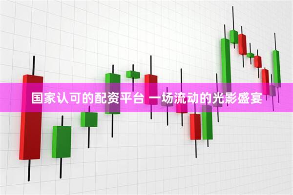 国家认可的配资平台 一场流动的光影盛宴