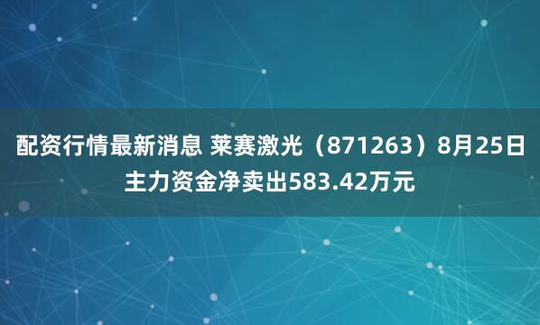 配资行情最新消息 莱赛激光（871263）8月25日主力资金净卖出583.42万元