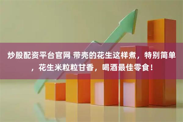 炒股配资平台官网 带壳的花生这样煮，特别简单，花生米粒粒甘香，喝酒最佳零食！