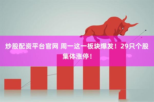 炒股配资平台官网 周一这一板块爆发！29只个股集体涨停！