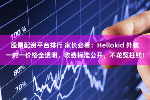 股票配资平台排行 家长必看：Hellokid 外教一对一价格全透明，收费标准公开，不花冤枉钱！